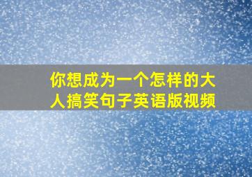 你想成为一个怎样的大人搞笑句子英语版视频