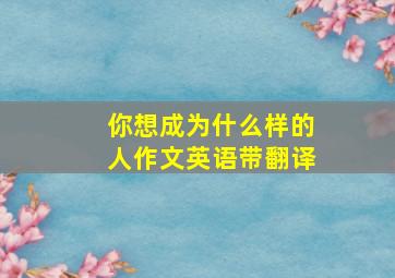 你想成为什么样的人作文英语带翻译