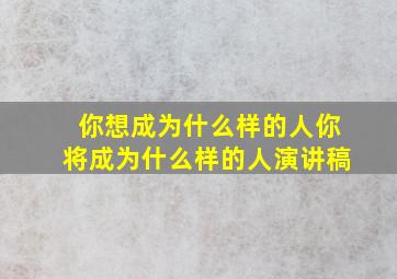 你想成为什么样的人你将成为什么样的人演讲稿