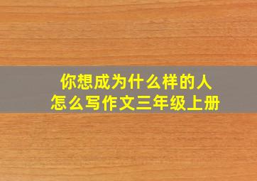 你想成为什么样的人怎么写作文三年级上册