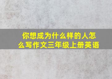 你想成为什么样的人怎么写作文三年级上册英语