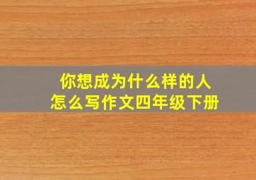 你想成为什么样的人怎么写作文四年级下册