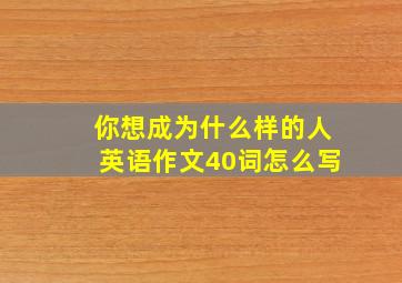 你想成为什么样的人英语作文40词怎么写