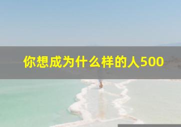 你想成为什么样的人500