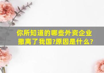 你所知道的哪些外资企业撤离了我国?原因是什么?