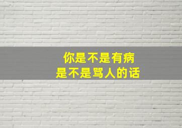 你是不是有病是不是骂人的话