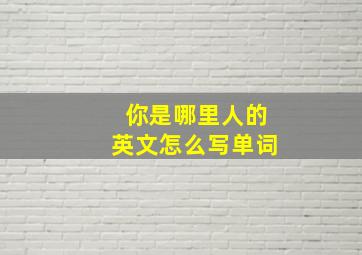 你是哪里人的英文怎么写单词