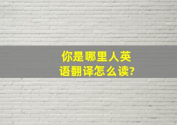 你是哪里人英语翻译怎么读?