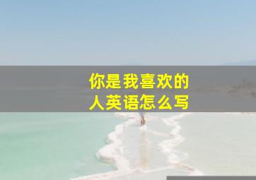 你是我喜欢的人英语怎么写