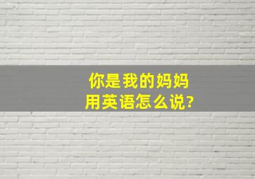 你是我的妈妈用英语怎么说?