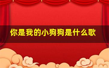 你是我的小狗狗是什么歌