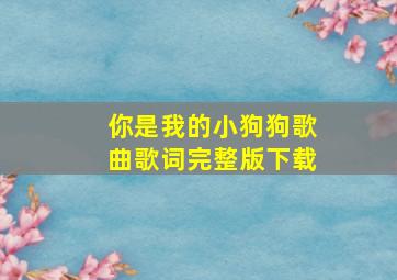 你是我的小狗狗歌曲歌词完整版下载