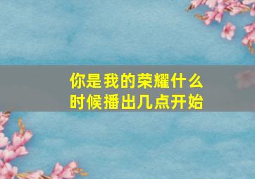 你是我的荣耀什么时候播出几点开始