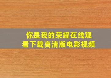 你是我的荣耀在线观看下载高清版电影视频