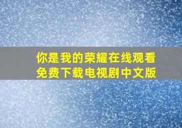 你是我的荣耀在线观看免费下载电视剧中文版