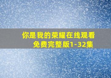 你是我的荣耀在线观看免费完整版1-32集