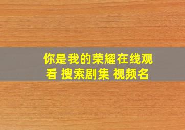 你是我的荣耀在线观看 搜索剧集 视频名