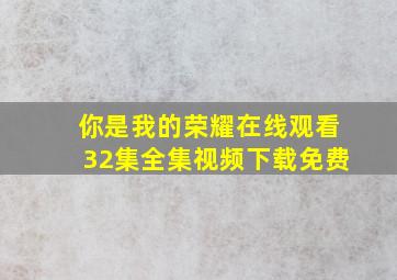 你是我的荣耀在线观看32集全集视频下载免费