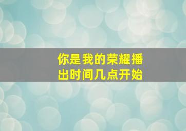 你是我的荣耀播出时间几点开始