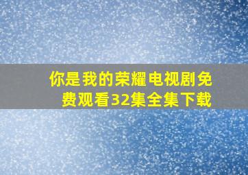 你是我的荣耀电视剧免费观看32集全集下载