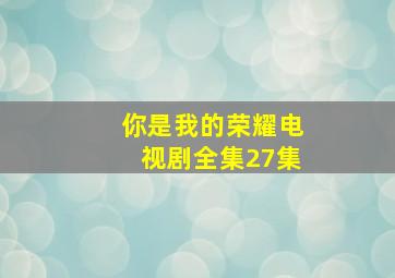 你是我的荣耀电视剧全集27集