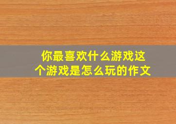 你最喜欢什么游戏这个游戏是怎么玩的作文