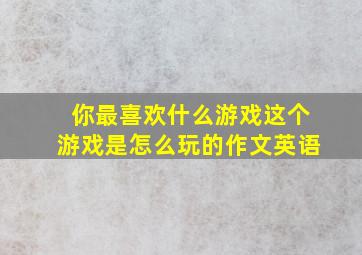 你最喜欢什么游戏这个游戏是怎么玩的作文英语