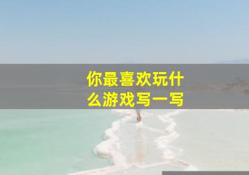 你最喜欢玩什么游戏写一写