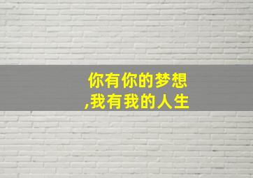 你有你的梦想,我有我的人生