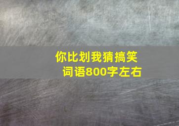 你比划我猜搞笑词语800字左右