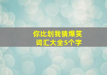 你比划我猜爆笑词汇大全5个字