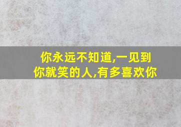 你永远不知道,一见到你就笑的人,有多喜欢你