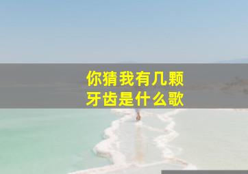 你猜我有几颗牙齿是什么歌