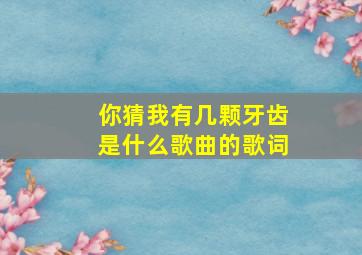 你猜我有几颗牙齿是什么歌曲的歌词