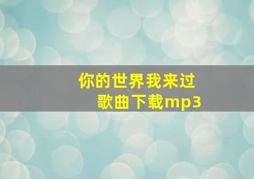 你的世界我来过歌曲下载mp3