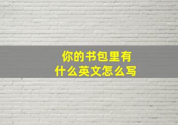 你的书包里有什么英文怎么写