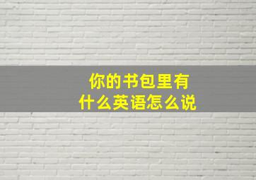 你的书包里有什么英语怎么说