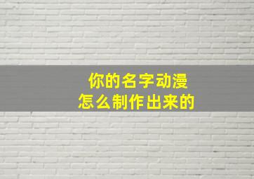 你的名字动漫怎么制作出来的