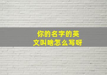 你的名字的英文叫啥怎么写呀