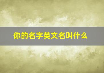 你的名字英文名叫什么