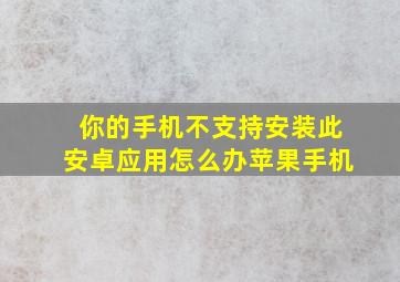 你的手机不支持安装此安卓应用怎么办苹果手机