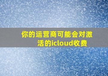 你的运营商可能会对激活的icloud收费