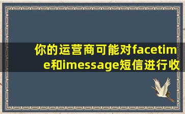 你的运营商可能对facetime和imessage短信进行收费