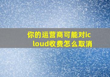 你的运营商可能对icloud收费怎么取消