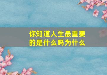 你知道人生最重要的是什么吗为什么