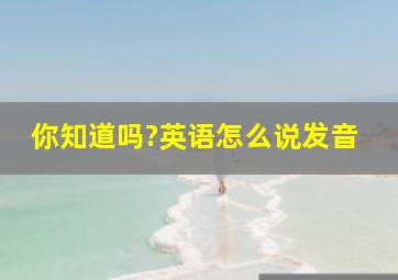 你知道吗?英语怎么说发音