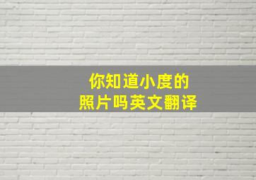 你知道小度的照片吗英文翻译