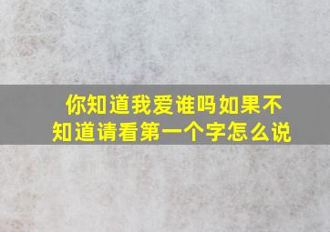 你知道我爱谁吗如果不知道请看第一个字怎么说