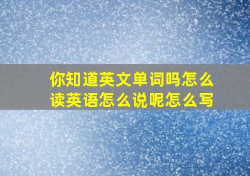 你知道英文单词吗怎么读英语怎么说呢怎么写