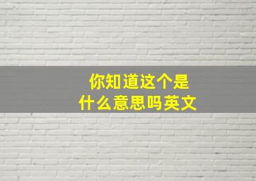 你知道这个是什么意思吗英文